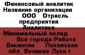 Финансовый аналитик › Название организации ­ Btt, ООО › Отрасль предприятия ­ Аналитика › Минимальный оклад ­ 17 500 - Все города Работа » Вакансии   . Псковская обл.,Великие Луки г.